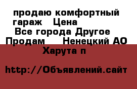 продаю комфортный гараж › Цена ­ 270 000 - Все города Другое » Продам   . Ненецкий АО,Харута п.